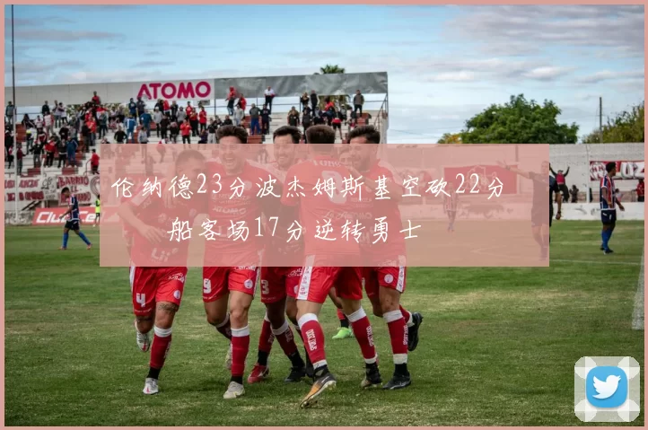 伦纳德23分波杰姆斯基空砍22分 快船客场17分逆转勇士