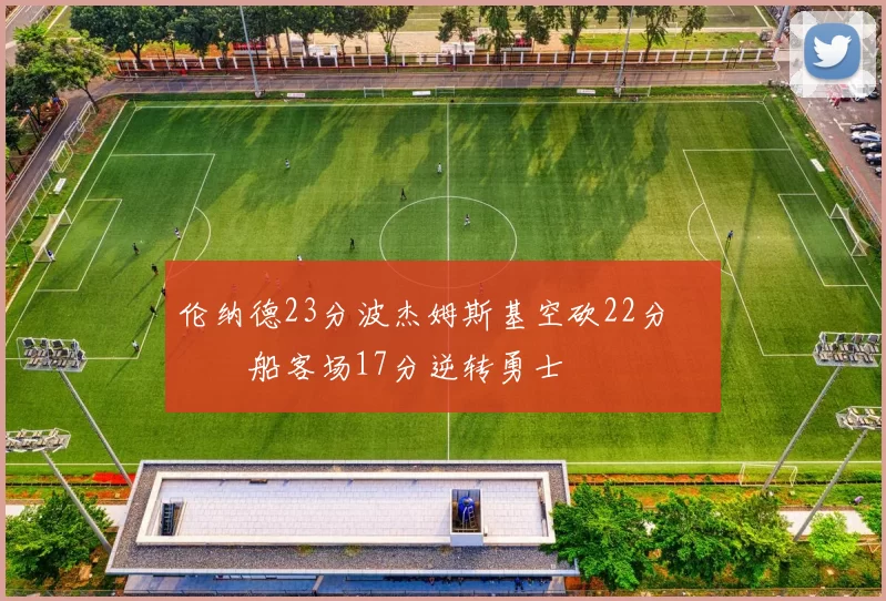 伦纳德23分波杰姆斯基空砍22分 快船客场17分逆转勇士