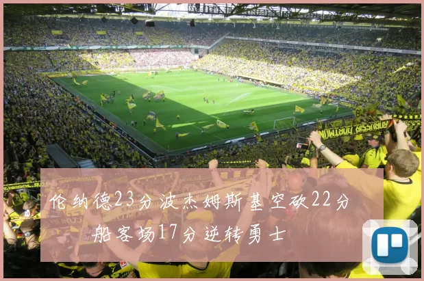 伦纳德23分波杰姆斯基空砍22分 快船客场17分逆转勇士