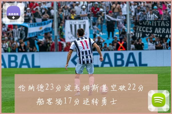 伦纳德23分波杰姆斯基空砍22分 快船客场17分逆转勇士