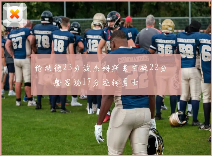 伦纳德23分波杰姆斯基空砍22分 快船客场17分逆转勇士