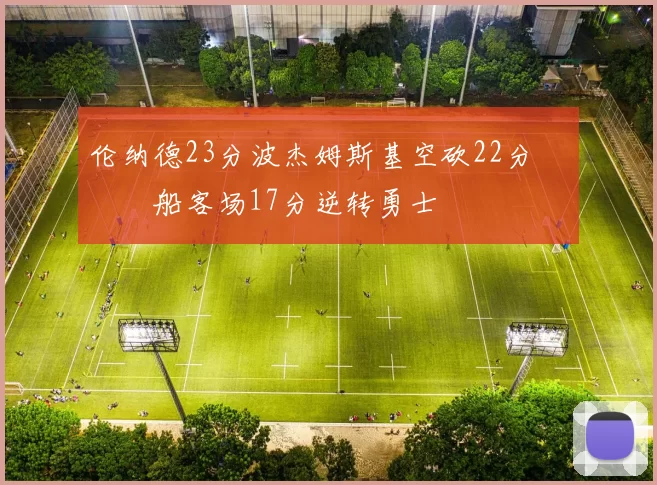 伦纳德23分波杰姆斯基空砍22分 快船客场17分逆转勇士