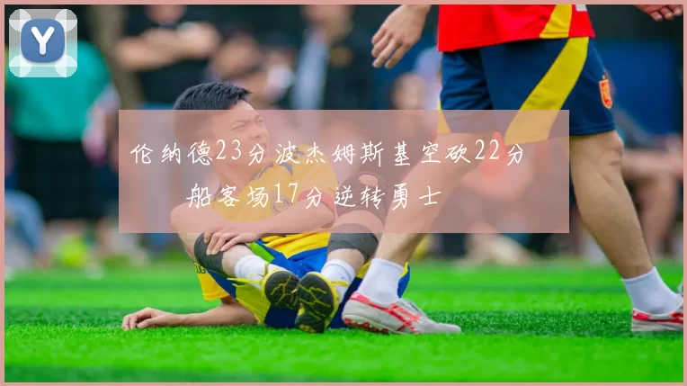 伦纳德23分波杰姆斯基空砍22分 快船客场17分逆转勇士