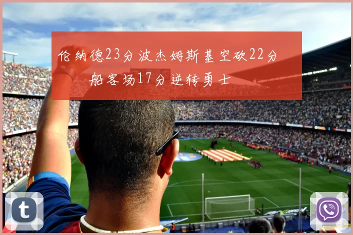 伦纳德23分波杰姆斯基空砍22分 快船客场17分逆转勇士