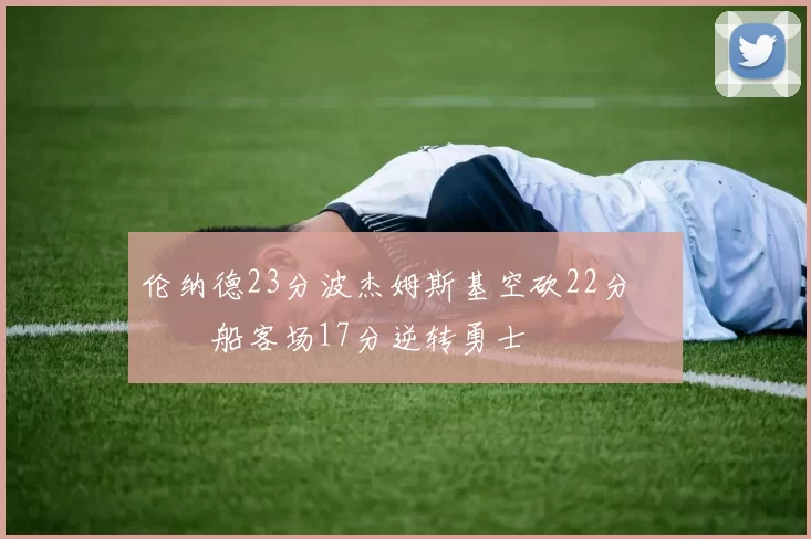 伦纳德23分波杰姆斯基空砍22分 快船客场17分逆转勇士