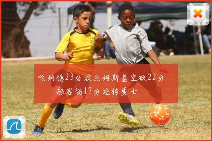 伦纳德23分波杰姆斯基空砍22分 快船客场17分逆转勇士