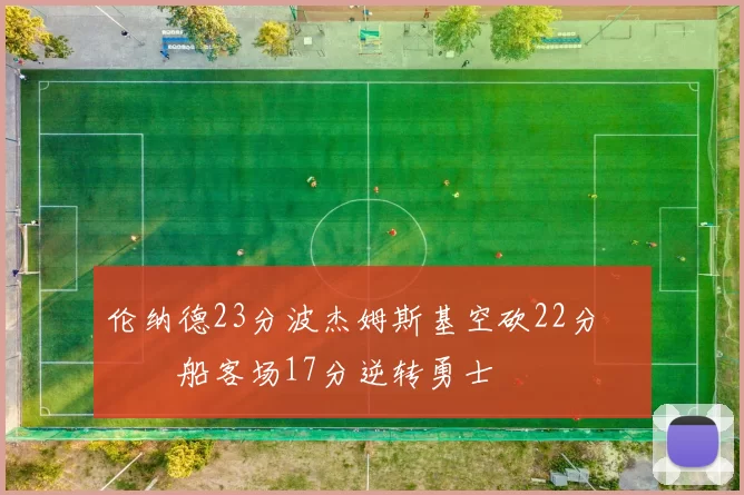 伦纳德23分波杰姆斯基空砍22分 快船客场17分逆转勇士