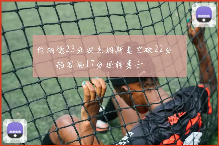 伦纳德23分波杰姆斯基空砍22分 快船客场17分逆转勇士