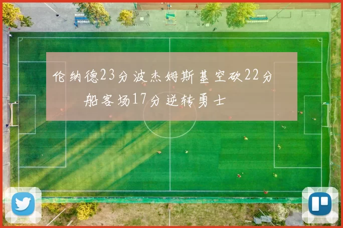 伦纳德23分波杰姆斯基空砍22分 快船客场17分逆转勇士