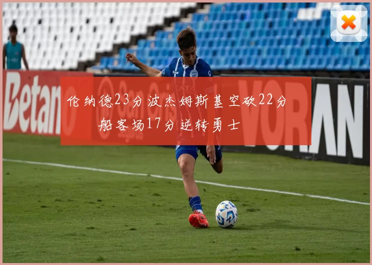 伦纳德23分波杰姆斯基空砍22分 快船客场17分逆转勇士