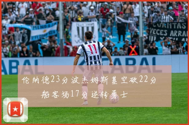 伦纳德23分波杰姆斯基空砍22分 快船客场17分逆转勇士