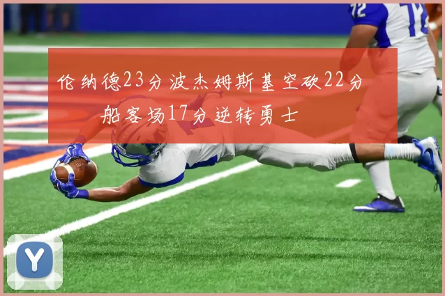 伦纳德23分波杰姆斯基空砍22分 快船客场17分逆转勇士