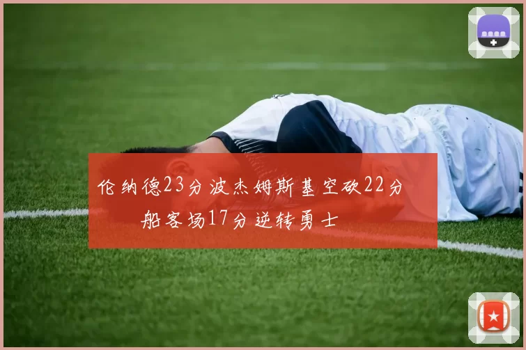 伦纳德23分波杰姆斯基空砍22分 快船客场17分逆转勇士