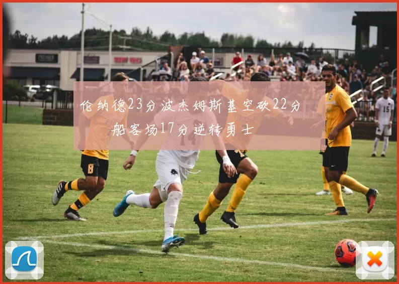 伦纳德23分波杰姆斯基空砍22分 快船客场17分逆转勇士