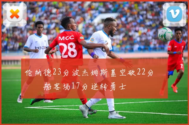 伦纳德23分波杰姆斯基空砍22分 快船客场17分逆转勇士