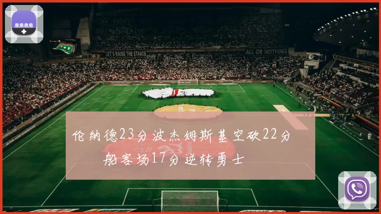 伦纳德23分波杰姆斯基空砍22分 快船客场17分逆转勇士