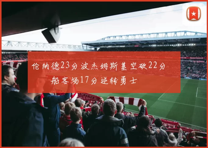 伦纳德23分波杰姆斯基空砍22分 快船客场17分逆转勇士