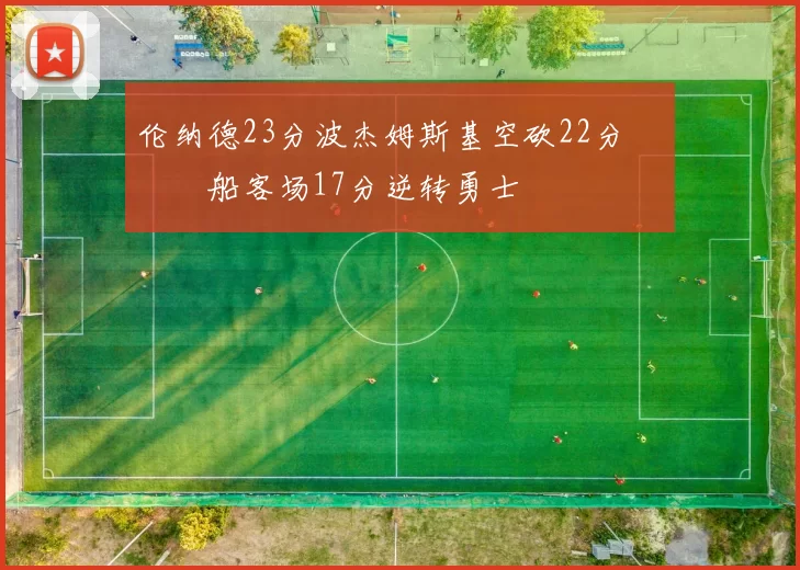 伦纳德23分波杰姆斯基空砍22分 快船客场17分逆转勇士