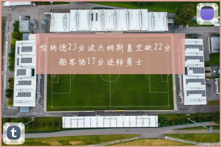 伦纳德23分波杰姆斯基空砍22分 快船客场17分逆转勇士