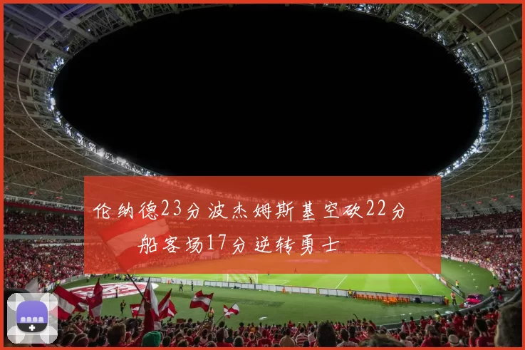 伦纳德23分波杰姆斯基空砍22分 快船客场17分逆转勇士