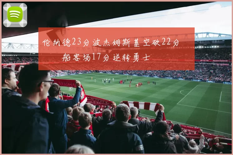 伦纳德23分波杰姆斯基空砍22分 快船客场17分逆转勇士