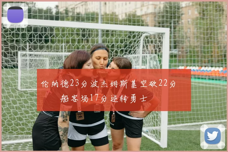 伦纳德23分波杰姆斯基空砍22分 快船客场17分逆转勇士