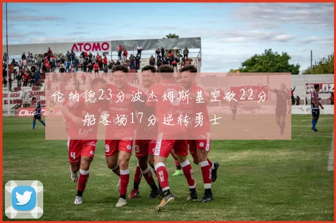 伦纳德23分波杰姆斯基空砍22分 快船客场17分逆转勇士