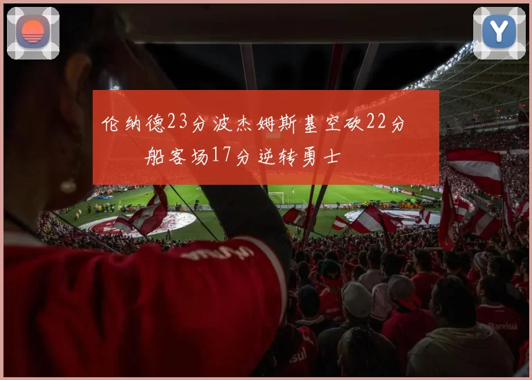 伦纳德23分波杰姆斯基空砍22分 快船客场17分逆转勇士