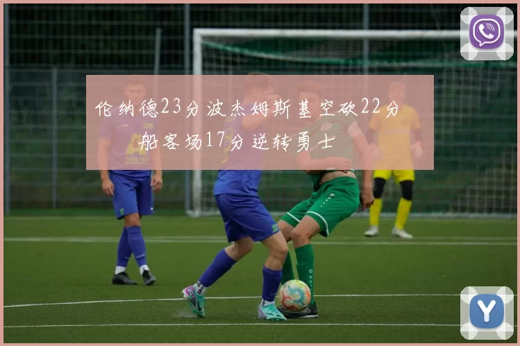 伦纳德23分波杰姆斯基空砍22分 快船客场17分逆转勇士