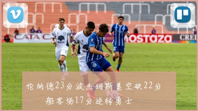 伦纳德23分波杰姆斯基空砍22分 快船客场17分逆转勇士