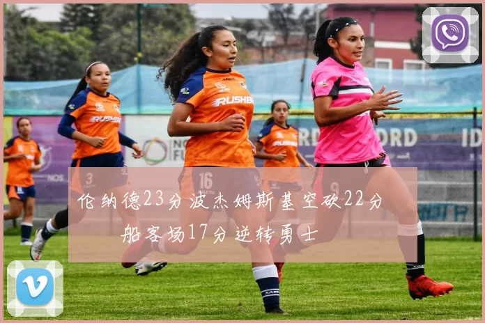 伦纳德23分波杰姆斯基空砍22分 快船客场17分逆转勇士