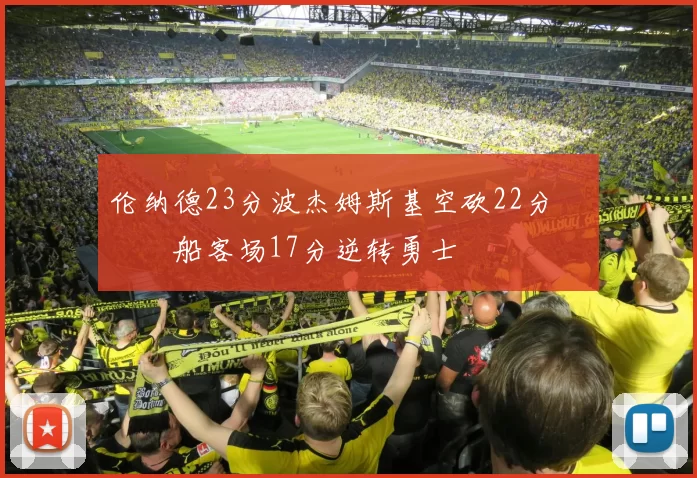 伦纳德23分波杰姆斯基空砍22分 快船客场17分逆转勇士