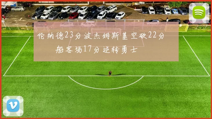 伦纳德23分波杰姆斯基空砍22分 快船客场17分逆转勇士