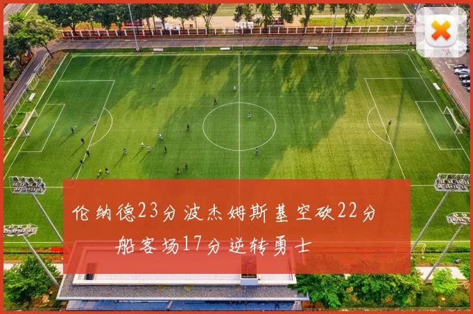 伦纳德23分波杰姆斯基空砍22分 快船客场17分逆转勇士