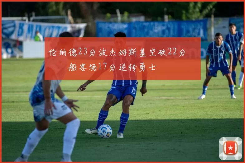 伦纳德23分波杰姆斯基空砍22分 快船客场17分逆转勇士