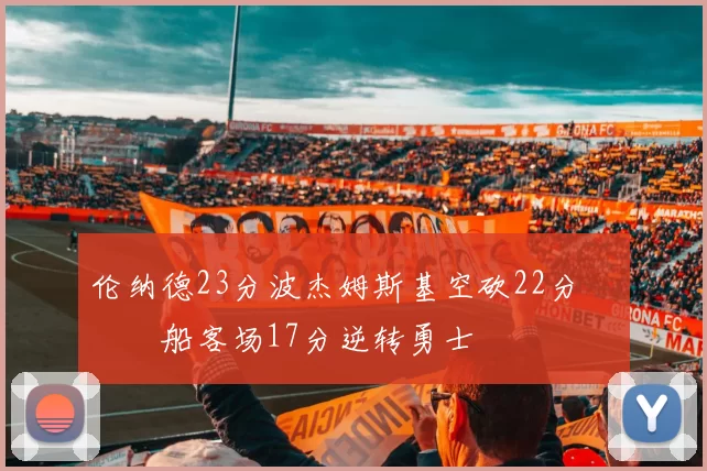 伦纳德23分波杰姆斯基空砍22分 快船客场17分逆转勇士