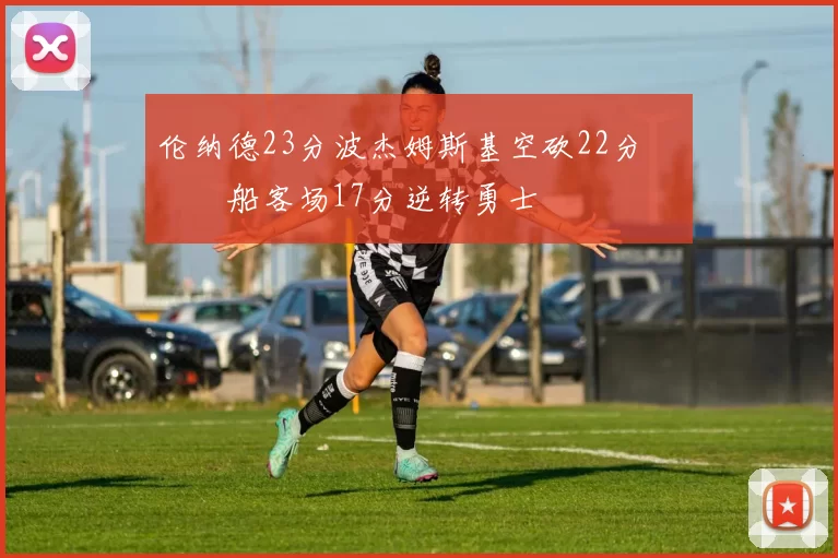 伦纳德23分波杰姆斯基空砍22分 快船客场17分逆转勇士