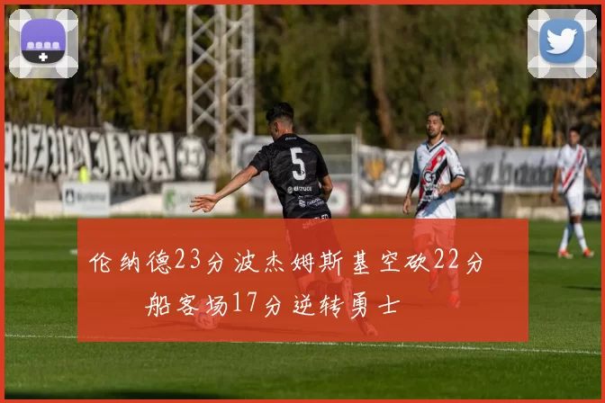 伦纳德23分波杰姆斯基空砍22分 快船客场17分逆转勇士