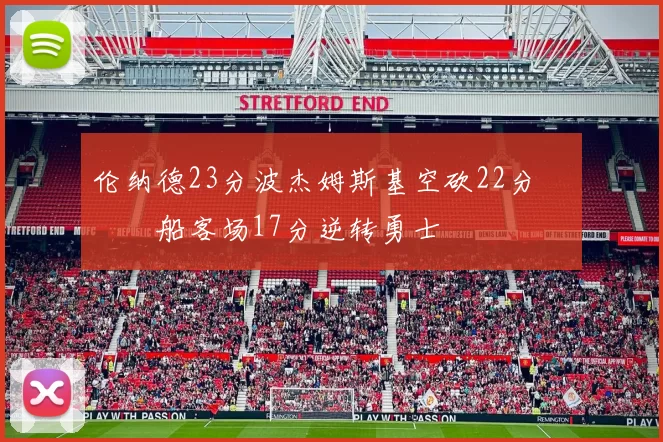 伦纳德23分波杰姆斯基空砍22分 快船客场17分逆转勇士