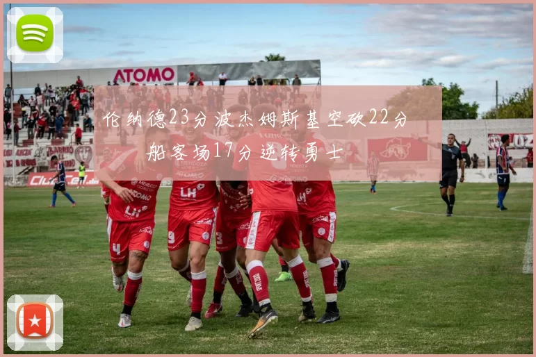 伦纳德23分波杰姆斯基空砍22分 快船客场17分逆转勇士