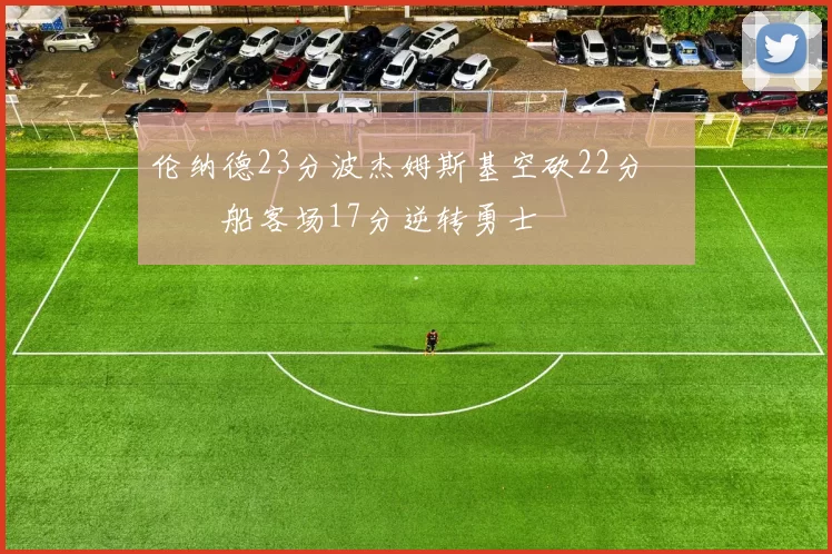 伦纳德23分波杰姆斯基空砍22分 快船客场17分逆转勇士