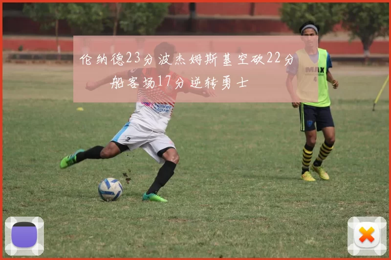 伦纳德23分波杰姆斯基空砍22分 快船客场17分逆转勇士