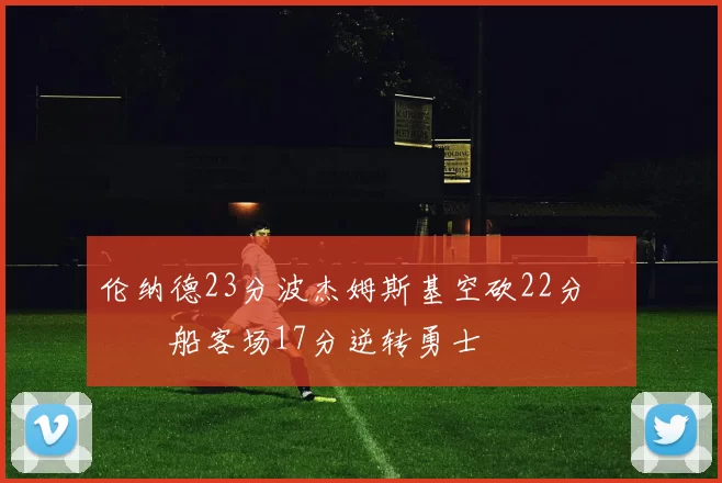 伦纳德23分波杰姆斯基空砍22分 快船客场17分逆转勇士