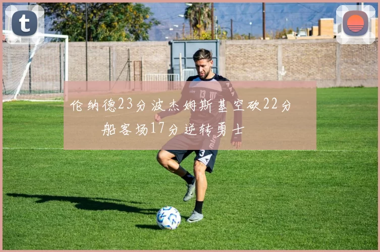 伦纳德23分波杰姆斯基空砍22分 快船客场17分逆转勇士