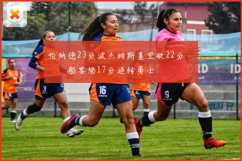 伦纳德23分波杰姆斯基空砍22分 快船客场17分逆转勇士