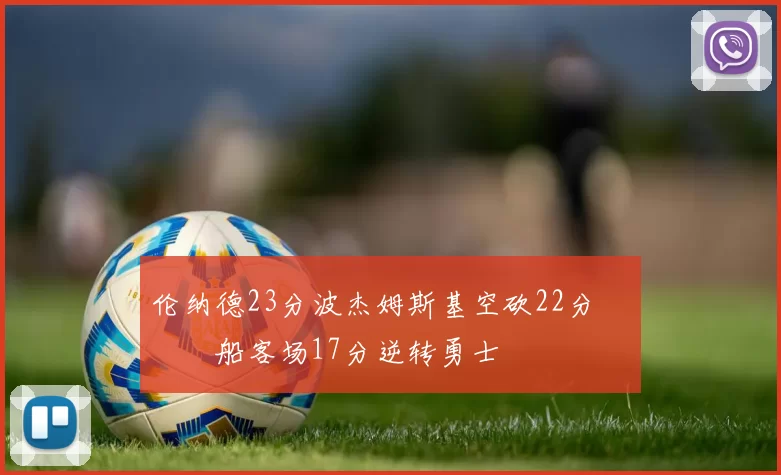 伦纳德23分波杰姆斯基空砍22分 快船客场17分逆转勇士