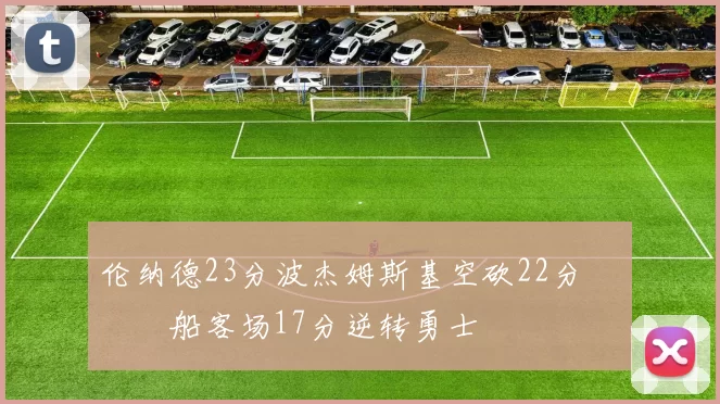 伦纳德23分波杰姆斯基空砍22分 快船客场17分逆转勇士