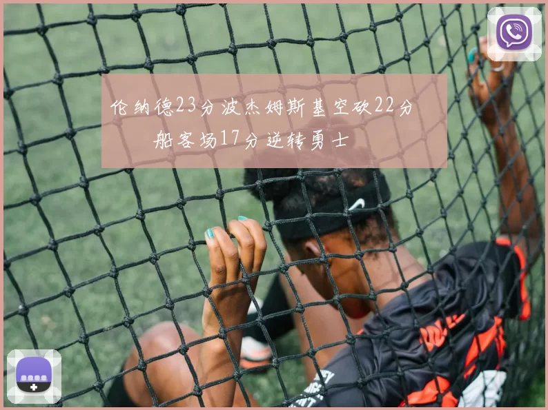 伦纳德23分波杰姆斯基空砍22分 快船客场17分逆转勇士