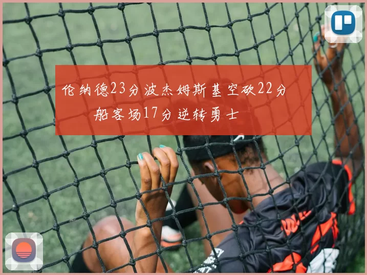 伦纳德23分波杰姆斯基空砍22分 快船客场17分逆转勇士