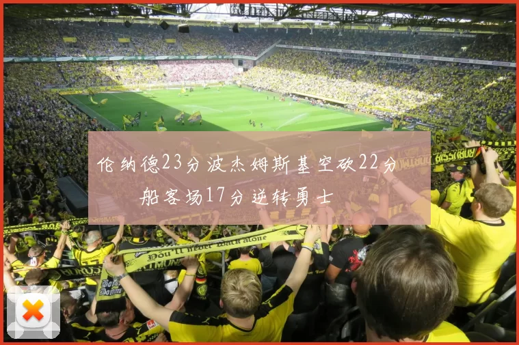 伦纳德23分波杰姆斯基空砍22分 快船客场17分逆转勇士